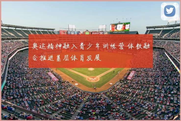 奥运精神融入青少年训练营 体教融合推进基层体育发展