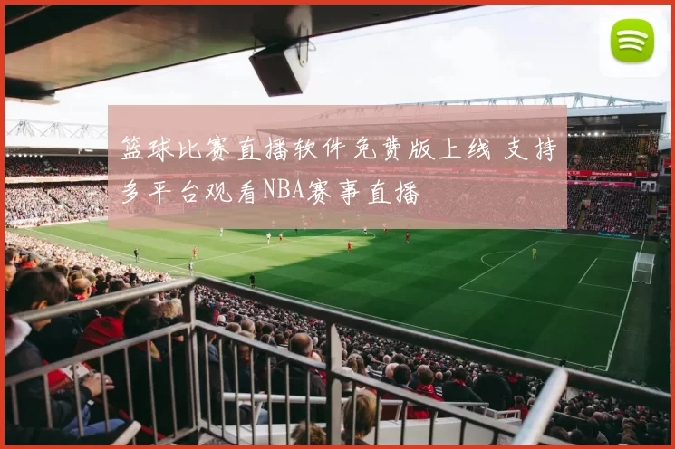 篮球比赛直播软件免费版上线 支持多平台观看NBA赛事直播