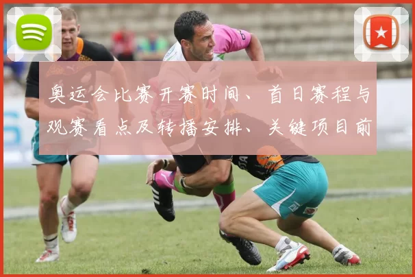 奥运会比赛开赛时间、首日赛程与观赛看点及转播安排、关键项目前瞻