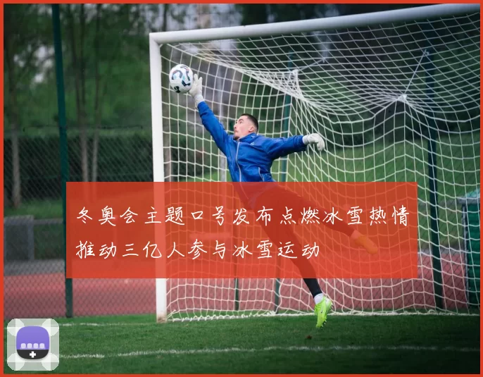 冬奥会主题口号发布点燃冰雪热情推动三亿人参与冰雪运动