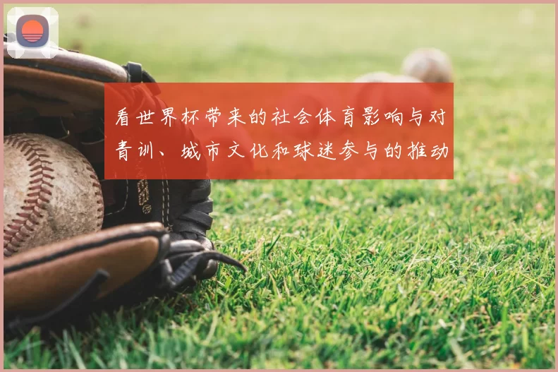 看世界杯带来的社会体育影响与对青训、城市文化和球迷参与的推动