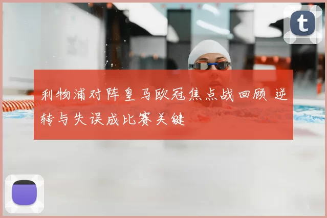 利物浦对阵皇马欧冠焦点战回顾 逆转与失误成比赛关键