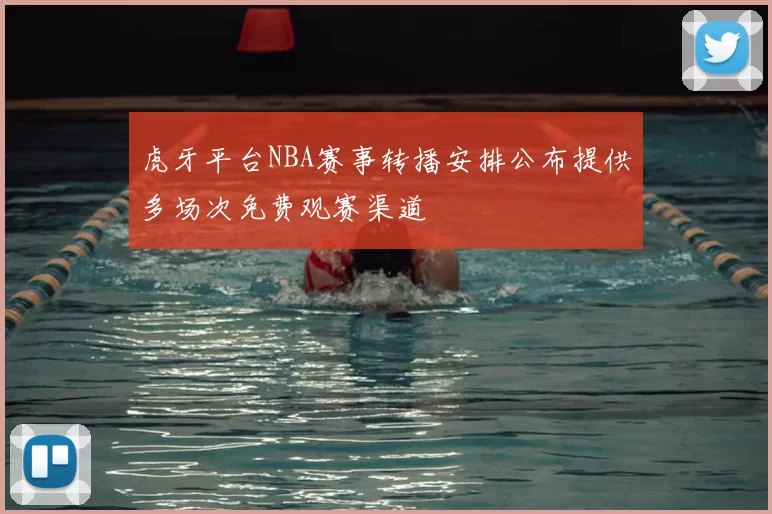 虎牙平台NBA赛事转播安排公布提供多场次免费观赛渠道