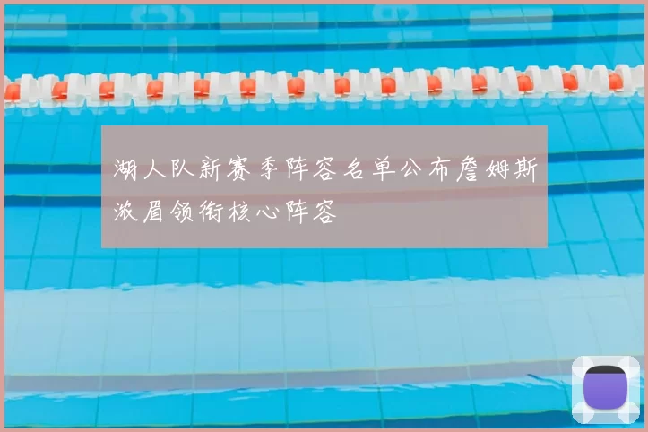 湖人队新赛季阵容名单公布詹姆斯浓眉领衔核心阵容