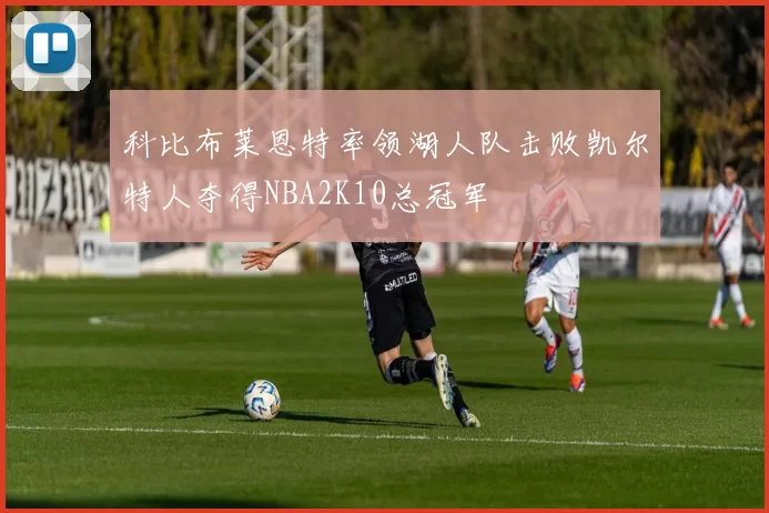 科比布莱恩特率领湖人队击败凯尔特人夺得NBA2K10总冠军