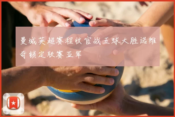 曼城英超赛程收官战五球大胜诺维奇锁定联赛亚军