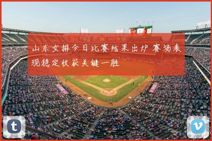 山东女排今日比赛结果出炉 赛场表现稳定收获关键一胜