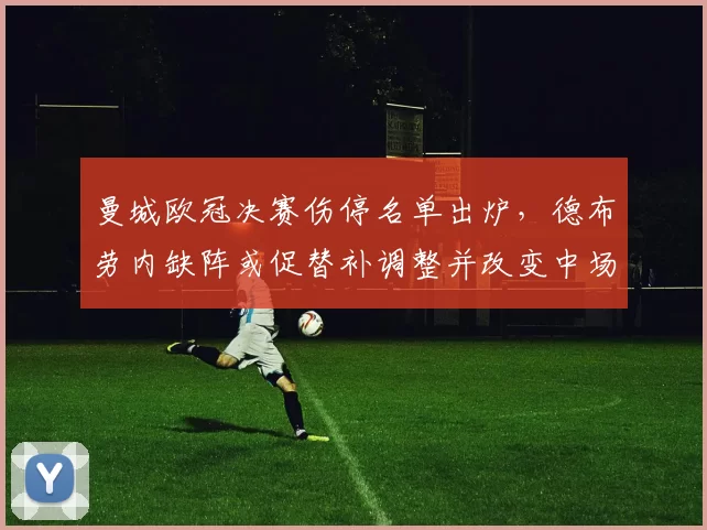 曼城欧冠决赛伤停名单出炉，德布劳内缺阵或促替补调整并改变中场节奏