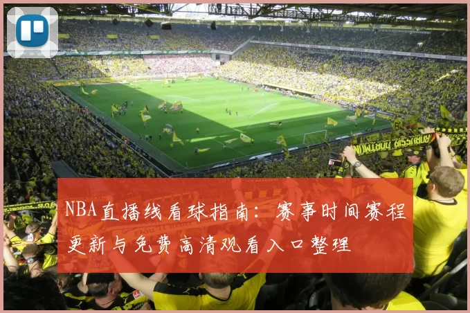 NBA直播线看球指南：赛事时间赛程更新与免费高清观看入口整理