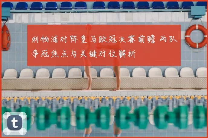 利物浦对阵皇马欧冠决赛前瞻 两队争冠焦点与关键对位解析