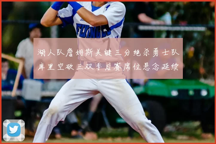 湖人队詹姆斯关键三分绝杀勇士队库里空砍三双季后赛席位悬念延续