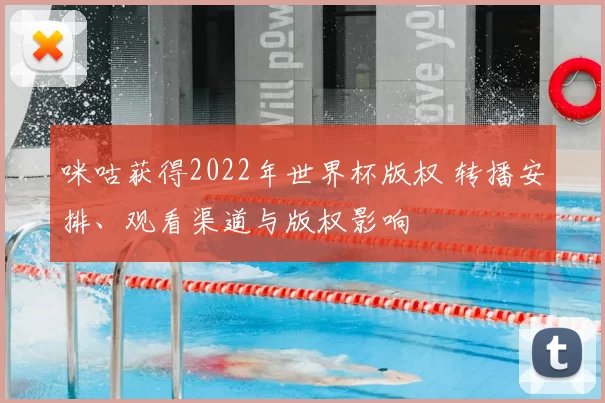 咪咕获得2022年世界杯版权 转播安排、观看渠道与版权影响