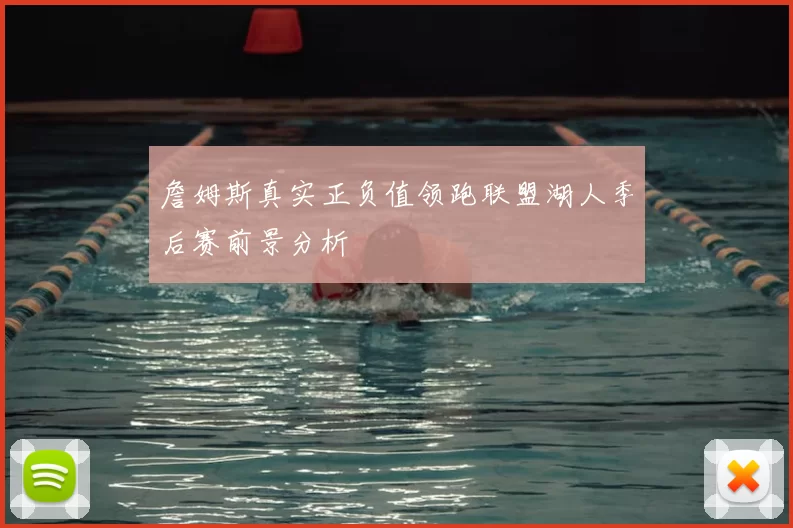 詹姆斯真实正负值领跑联盟湖人季后赛前景分析