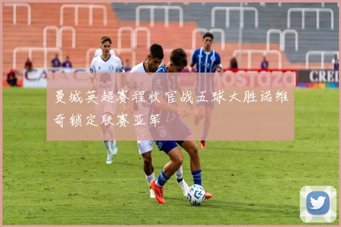 曼城英超赛程收官战五球大胜诺维奇锁定联赛亚军