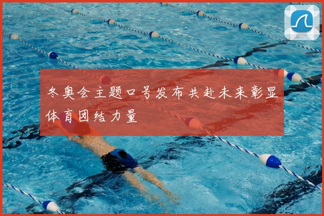 冬奥会主题口号发布共赴未来彰显体育团结力量