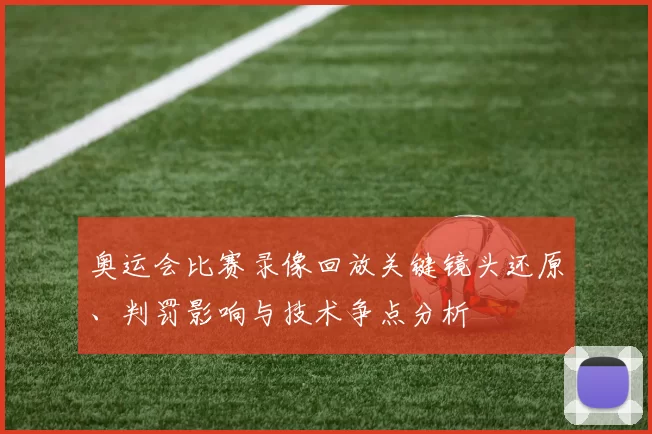 奥运会比赛录像回放关键镜头还原、判罚影响与技术争点分析