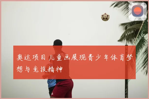 奥运项目儿童画展现青少年体育梦想与竞技精神