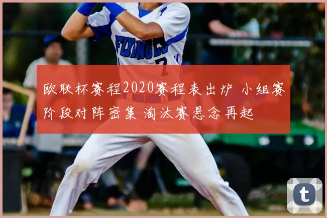 欧联杯赛程2020赛程表出炉 小组赛阶段对阵密集 淘汰赛悬念再起