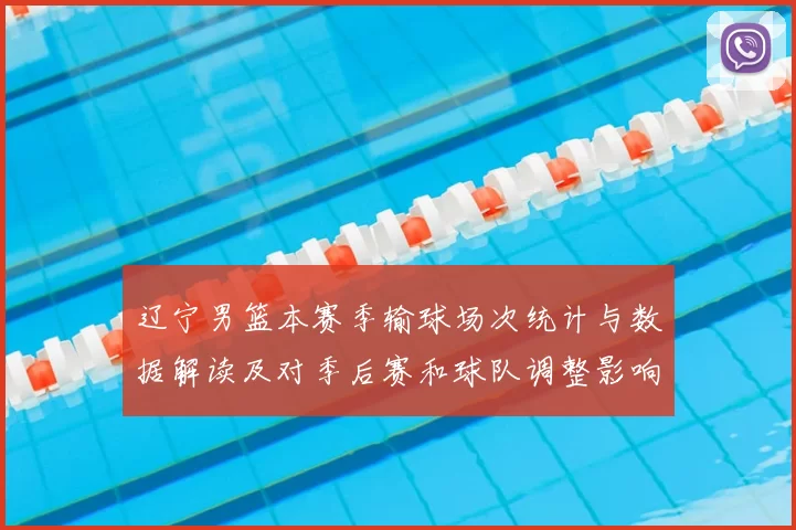 辽宁男篮本赛季输球场次统计与数据解读及对季后赛和球队调整影响