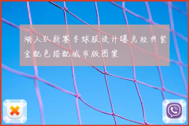 湖人队新赛季球服设计曝光经典紫金配色搭配城市版图案