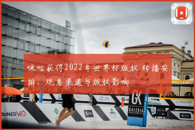 咪咕获得2022年世界杯版权 转播安排、观看渠道与版权影响