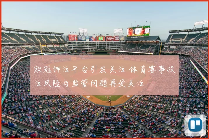 欧冠押注平台引发关注 体育赛事投注风险与监管问题再受关注