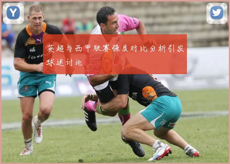 英超与西甲联赛强度对比分析引发球迷讨论