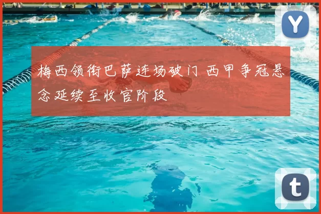 梅西领衔巴萨连场破门 西甲争冠悬念延续至收官阶段