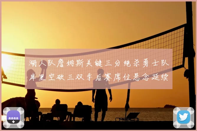 湖人队詹姆斯关键三分绝杀勇士队库里空砍三双季后赛席位悬念延续