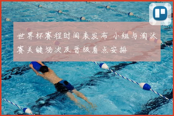 世界杯赛程时间表发布 小组与淘汰赛关键场次及晋级看点安排