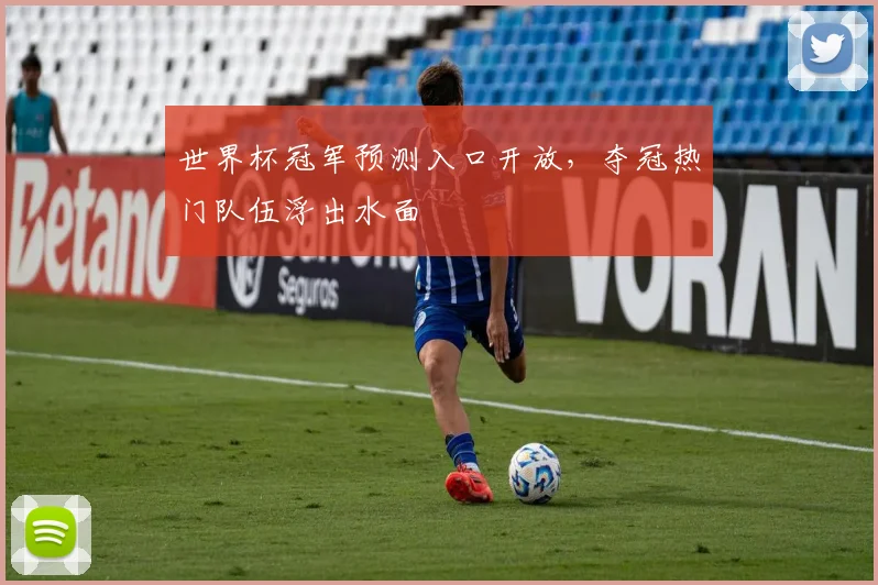 世界杯冠军预测入口开放,夺冠热门队伍浮出水面