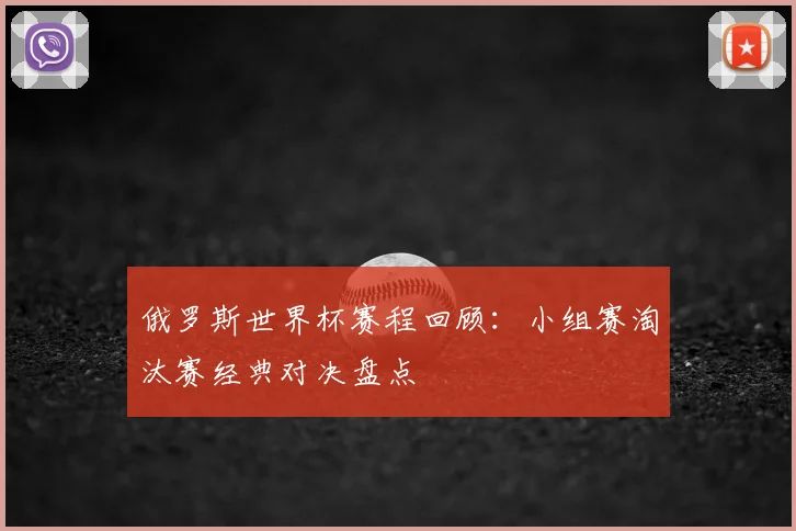 俄罗斯世界杯赛程回顾：小组赛淘汰赛经典对决盘点