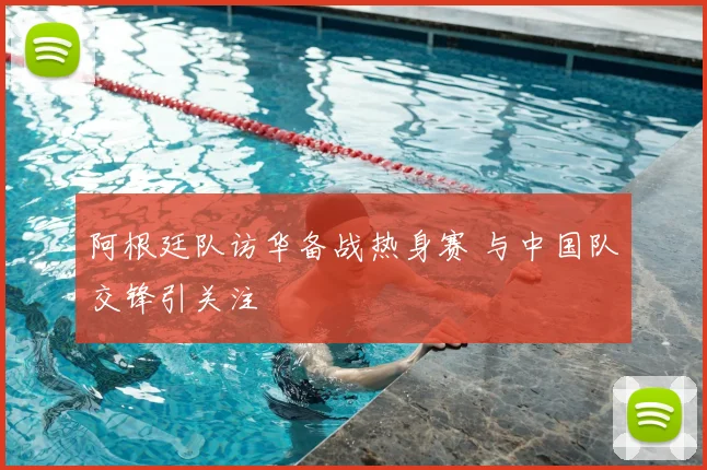 阿根廷队访华备战热身赛 与中国队交锋引关注