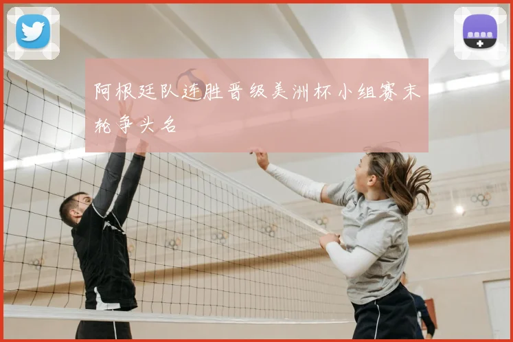 阿根廷队连胜晋级美洲杯小组赛末轮争头名