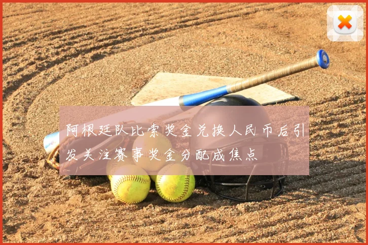 阿根廷队比索奖金兑换人民币后引发关注赛事奖金分配成焦点
