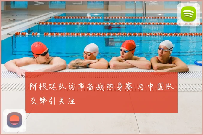 阿根廷队访华备战热身赛 与中国队交锋引关注