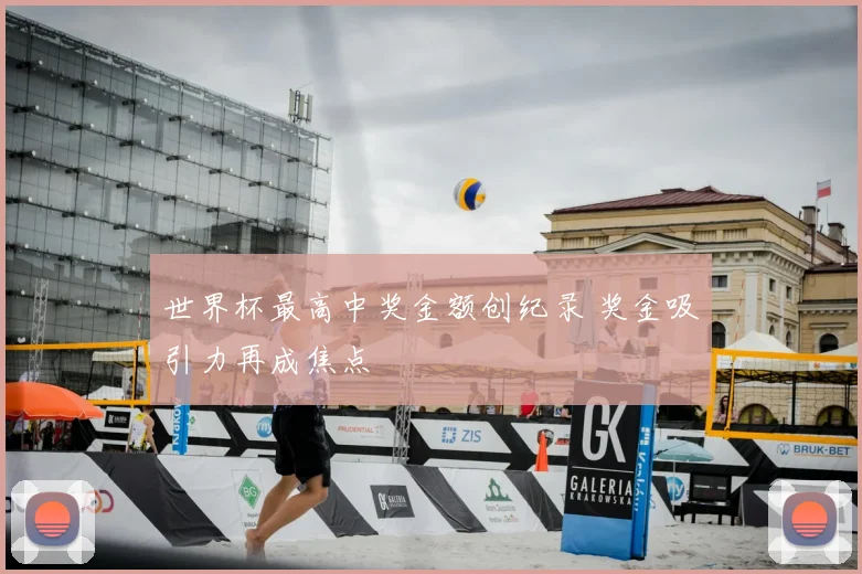 世界杯最高中奖金额创纪录 奖金吸引力再成焦点
