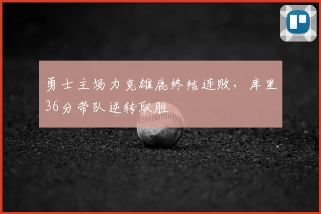 勇士主场力克雄鹿终结连败，库里36分带队逆转取胜